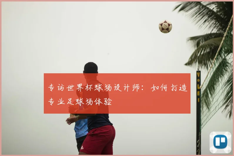 专访世界杯球场设计师：如何打造专业足球场体验