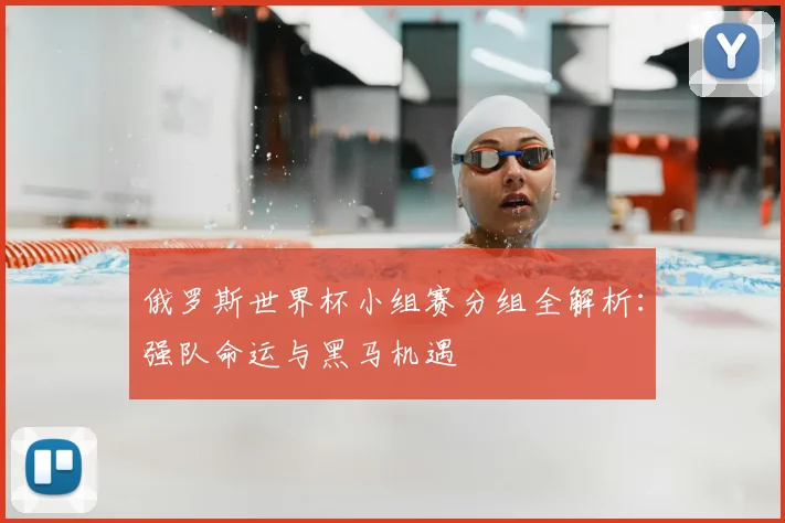 俄罗斯世界杯小组赛分组全解析：强队命运与黑马机遇