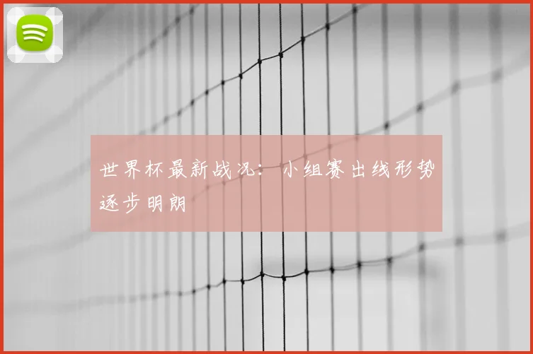 世界杯最新战况：小组赛出线形势逐步明朗