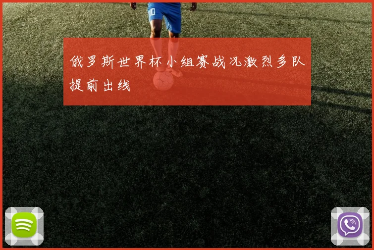 俄罗斯世界杯小组赛战况激烈多队提前出线