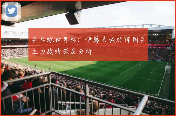 乒乓球世界杯：伊藤美诚对阵国乒主力战绩深度分析