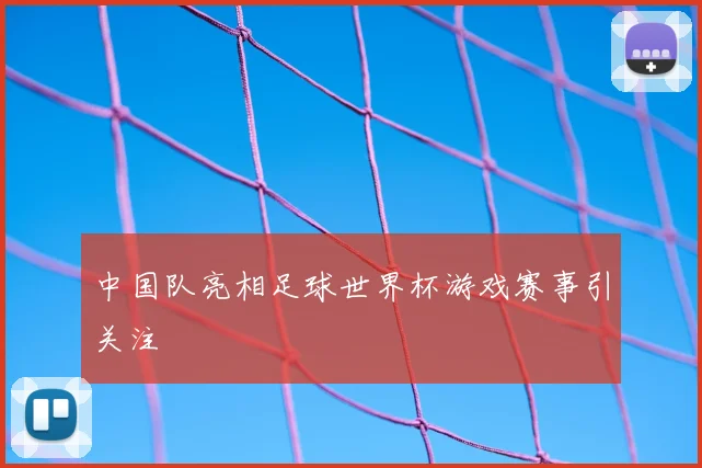 中国队亮相足球世界杯游戏赛事引关注