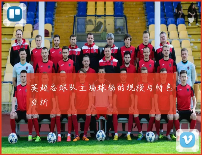 英超各球队主场球场的规模与特色分析