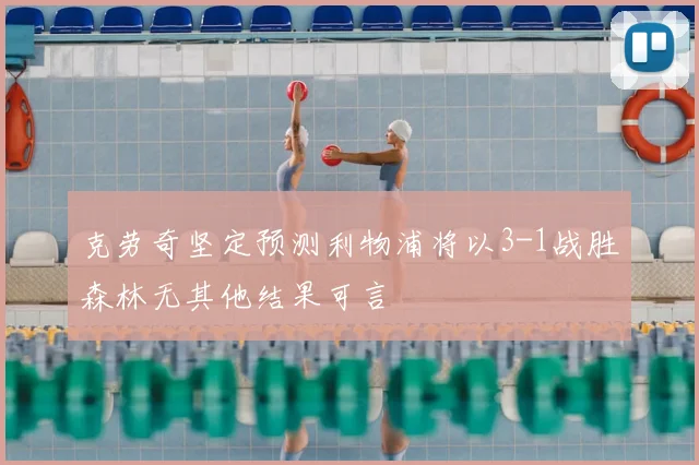 克劳奇坚定预测利物浦将以3-1战胜森林无其他结果可言