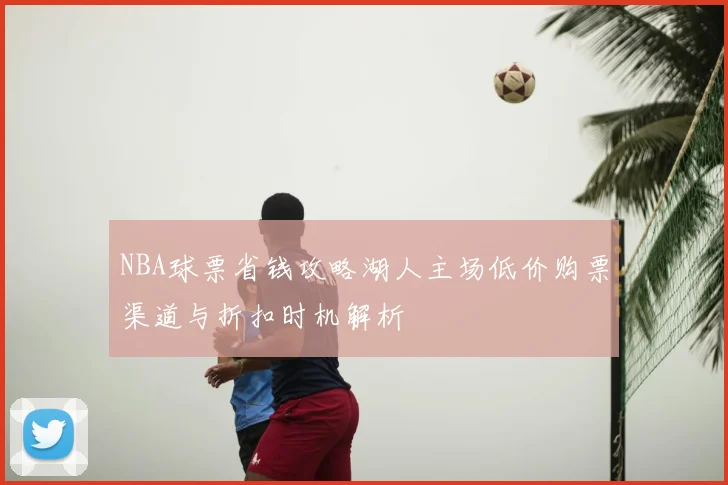 NBA球票省钱攻略湖人主场低价购票渠道与折扣时机解析