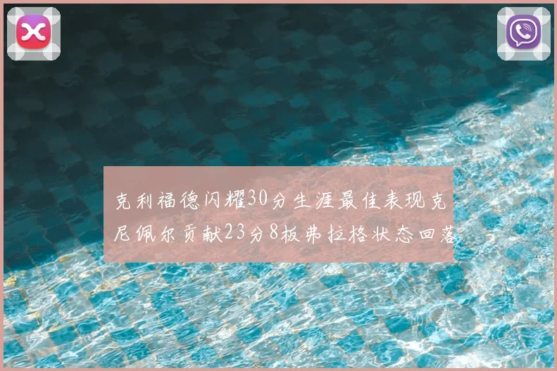克利福德闪耀30分生涯最佳表现克尼佩尔贡献23分8板弗拉格状态回落仅得14分