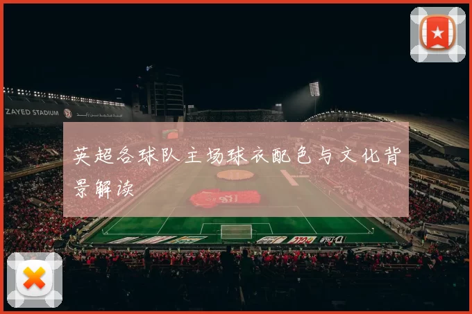 英超各球队主场球衣配色与文化背景解读