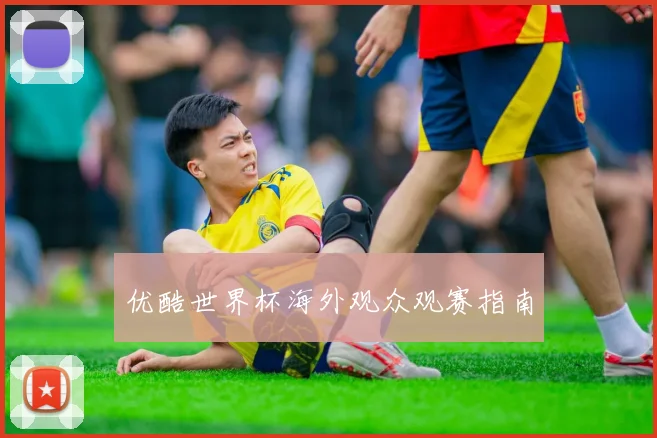 优酷世界杯海外观众观赛指南