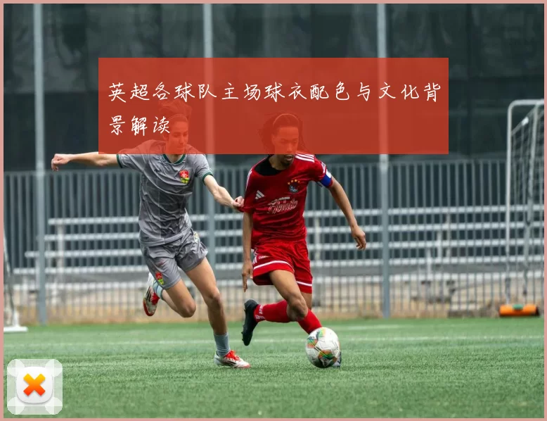 英超各球队主场球衣配色与文化背景解读