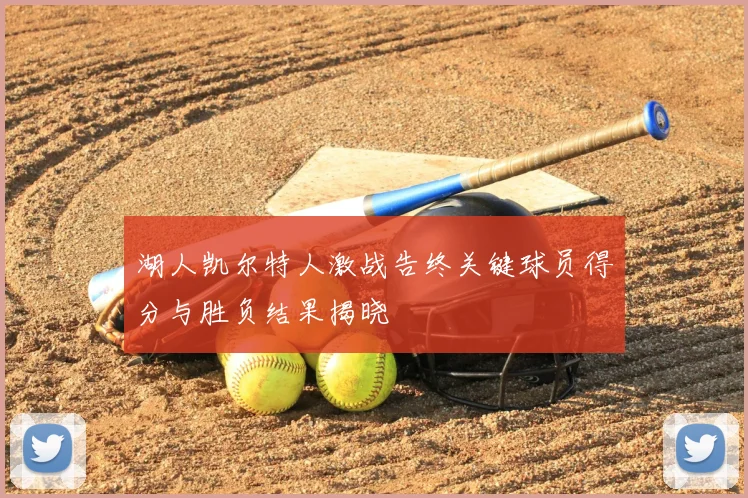 湖人凯尔特人激战告终关键球员得分与胜负结果揭晓