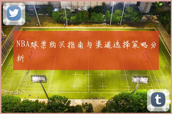 NBA球票购买指南与渠道选择策略分析