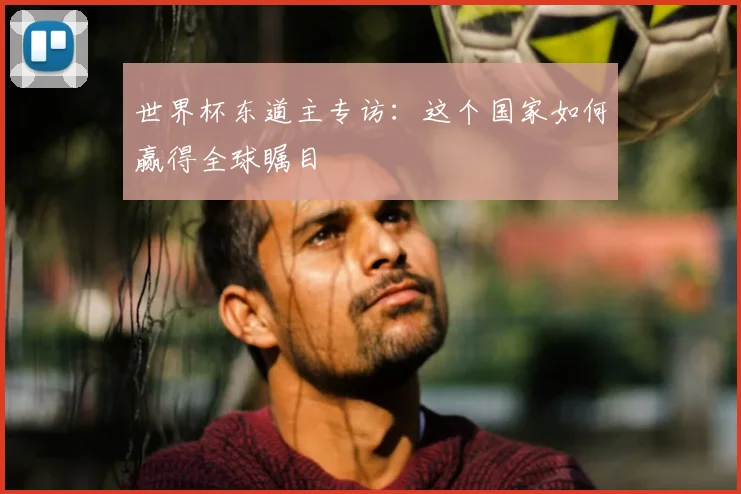 世界杯东道主专访：这个国家如何赢得全球瞩目