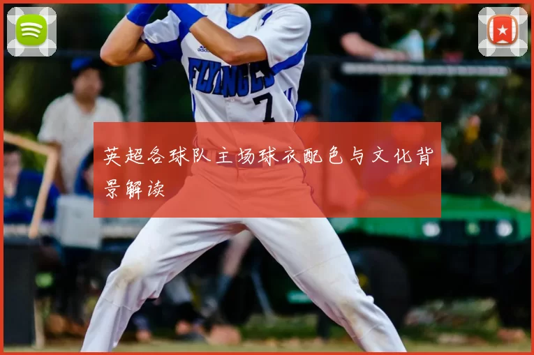 英超各球队主场球衣配色与文化背景解读