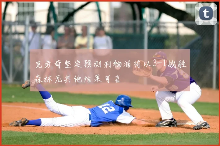 克劳奇坚定预测利物浦将以3-1战胜森林无其他结果可言