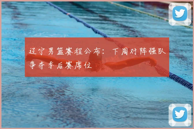辽宁男篮赛程公布：下周对阵强队争夺季后赛席位